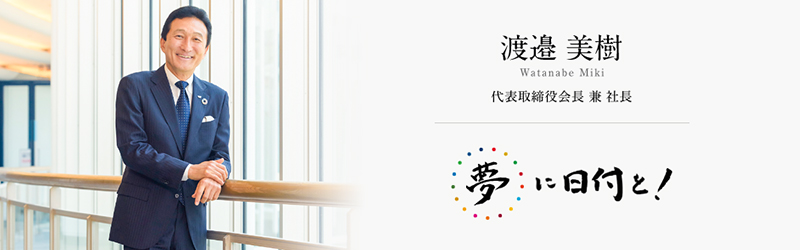 渡邉美樹 ワタミ株式会社 代表取締役会長 兼 グループCEO 「夢に日付と！」
