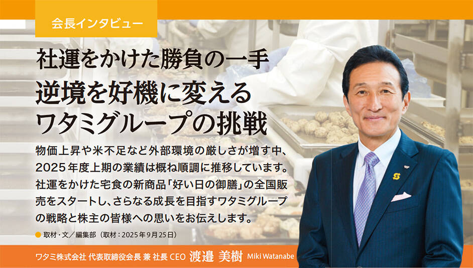 会長インタビュー 社運をかけた勝負の一手 逆境を好機に変える
ワタミグループの挑戦 取材・文／編集部 （ 取材：2025年9月25日）