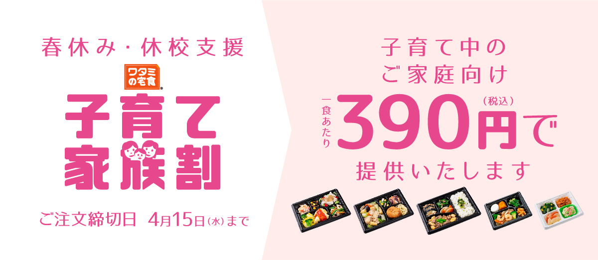 [ワタミの宅食] 春休み・休校支援「子育て家族割」 ご注文締め切り 4月15日（水）まで